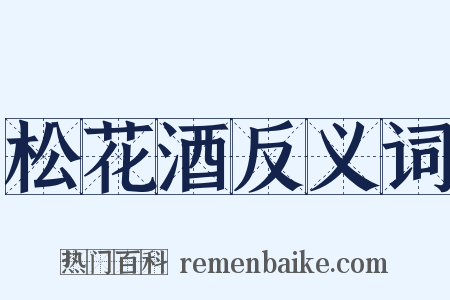 松花酒反义词是什么意思的图片